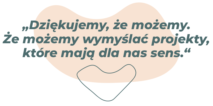 „Dziękujemy, że możemy. Że możemy wymyślać projekty, które mają dla nas sens”.
